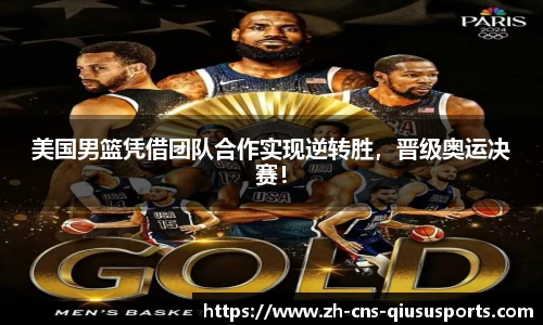 美国男篮凭借团队合作实现逆转胜，晋级奥运决赛！